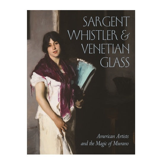 Sargent, Whistler, and Venetian Glass: American Artists and the Magic of Murano